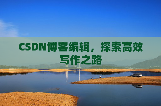 CSDN博客编辑，探索高效写作之路
